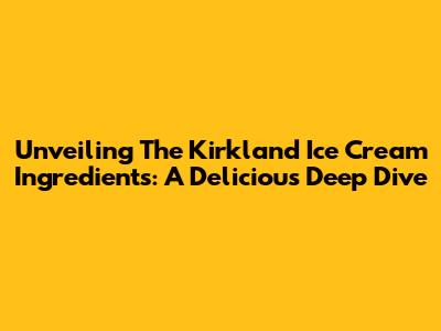 Unveiling The Kirkland Ice Cream Ingredients: A Delicious Deep Dive