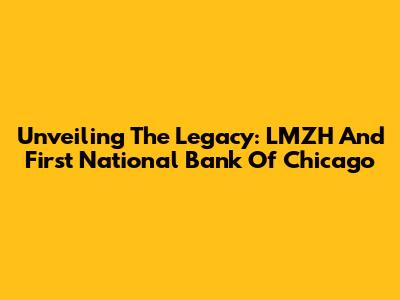Unveiling The Legacy: LMZH And First National Bank Of Chicago