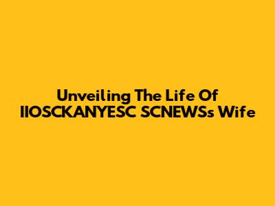 Unveiling The Life Of IIOSCKANYESC SCNEWS's Wife