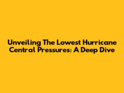 Unveiling The Lowest Hurricane Central Pressures: A Deep Dive