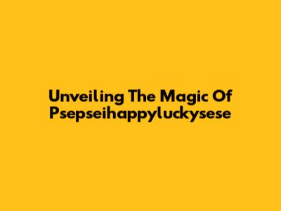 Unveiling The Magic Of Psepseihappyluckysese