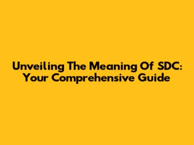 Unveiling The Meaning Of SDC: Your Comprehensive Guide