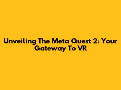 Unveiling The Meta Quest 2: Your Gateway To VR