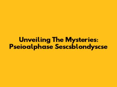 Unveiling The Mysteries: Pseioalphase Sescsblondyscse