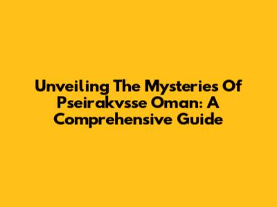 Unveiling The Mysteries Of Pseirakvsse Oman: A Comprehensive Guide