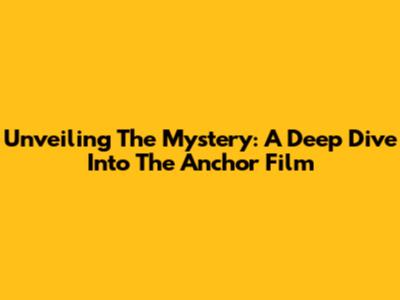 Unveiling The Mystery: A Deep Dive Into The Anchor Film