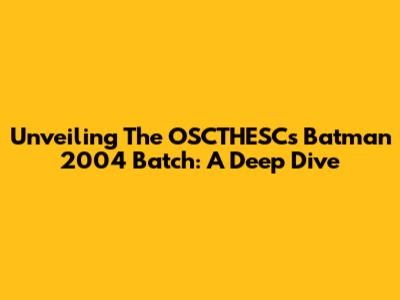 Unveiling The OSCTHESCs Batman 2004 Batch: A Deep Dive