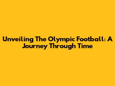 Unveiling The Olympic Football: A Journey Through Time