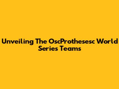 Unveiling The OscProthesesc World Series Teams