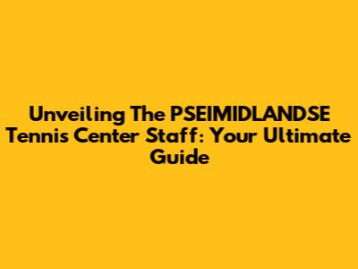 Unveiling The PSEIMIDLANDSE Tennis Center Staff: Your Ultimate Guide