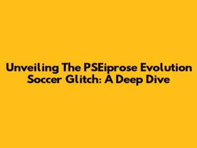 Unveiling The PSEiprose Evolution Soccer Glitch: A Deep Dive