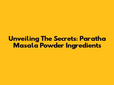 Unveiling The Secrets: Paratha Masala Powder Ingredients