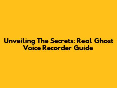 Unveiling The Secrets: Real Ghost Voice Recorder Guide