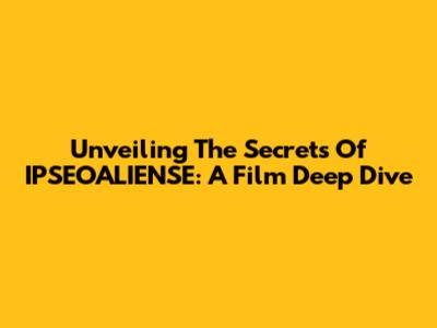 Unveiling The Secrets Of IPSEOALIENSE: A Film Deep Dive