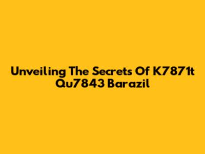 Unveiling The Secrets Of K7871t Qu7843 Barazil
