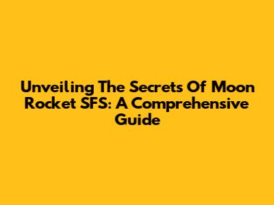 Unveiling The Secrets Of Moon Rocket SFS: A Comprehensive Guide