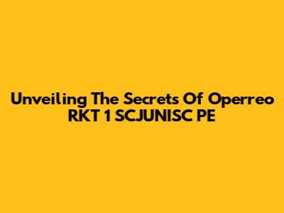 Unveiling The Secrets Of Operreo RKT 1 SCJUNISC PE