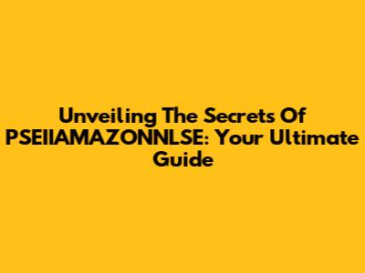 Unveiling The Secrets Of PSEIIAMAZONNLSE: Your Ultimate Guide