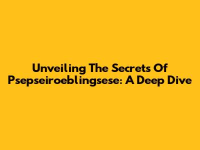 Unveiling The Secrets Of Psepseiroeblingsese: A Deep Dive