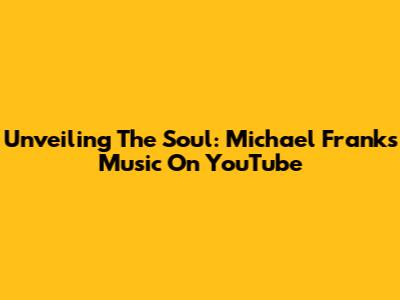 Unveiling The Soul: Michael Franks' Music On YouTube