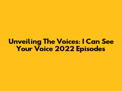 Unveiling The Voices: 'I Can See Your Voice' 2022 Episodes