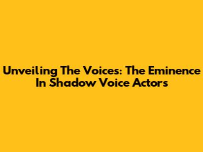 Unveiling The Voices: The Eminence In Shadow Voice Actors
