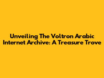 Unveiling The Voltron Arabic Internet Archive: A Treasure Trove