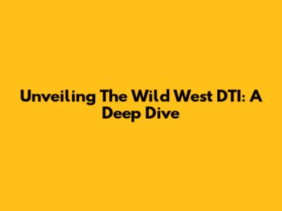 Unveiling The Wild West DTI: A Deep Dive