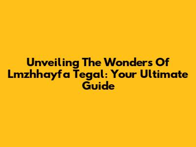 Unveiling The Wonders Of Lmzhhayfa Tegal: Your Ultimate Guide