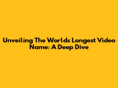Unveiling The World's Longest Video Name: A Deep Dive