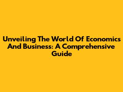 Unveiling The World Of Economics And Business: A Comprehensive Guide