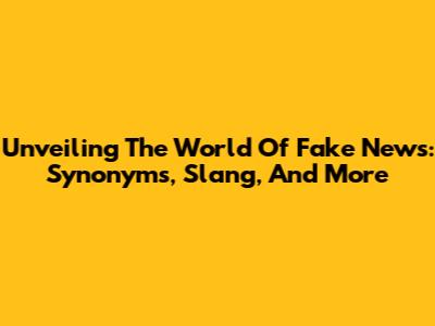Unveiling The World Of Fake News: Synonyms, Slang, And More