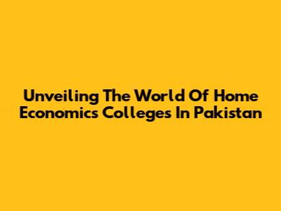 Unveiling The World Of Home Economics Colleges In Pakistan