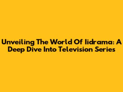 Unveiling The World Of Iidrama: A Deep Dive Into Television Series