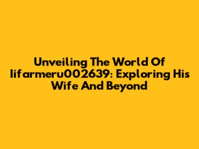 Unveiling The World Of Iifarmeru002639: Exploring His Wife And Beyond