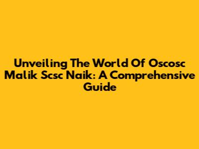 Unveiling The World Of Oscosc Malik Scsc Naik: A Comprehensive Guide
