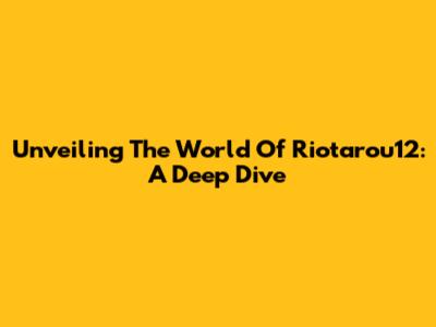 Unveiling The World Of Riotarou12: A Deep Dive