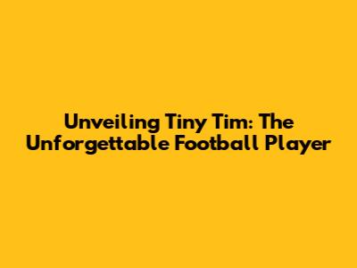 Unveiling Tiny Tim: The Unforgettable Football Player