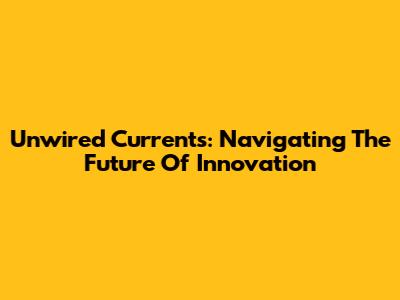 Unwired Currents: Navigating The Future Of Innovation