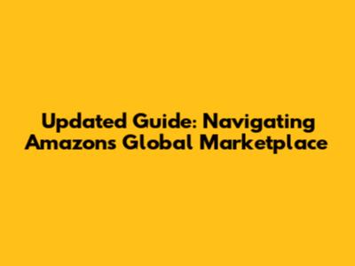 Updated Guide: Navigating Amazon's Global Marketplace
