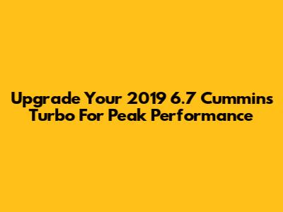 Upgrade Your 2019 6.7 Cummins Turbo For Peak Performance