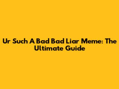 Ur Such A Bad Bad Liar Meme: The Ultimate Guide