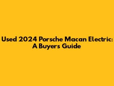 Used 2024 Porsche Macan Electric: A Buyer's Guide