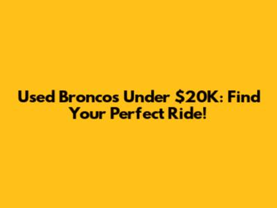 Used Broncos Under $20K: Find Your Perfect Ride!