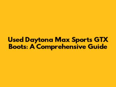 Used Daytona Max Sports GTX Boots: A Comprehensive Guide