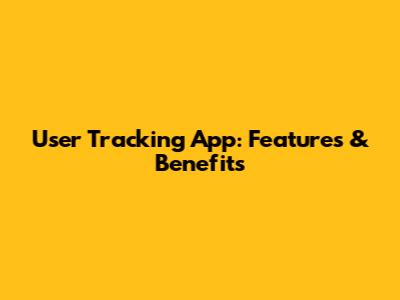 User Tracking App: Features & Benefits
