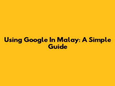 Using Google In Malay: A Simple Guide