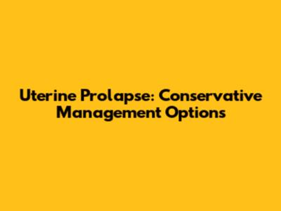 Uterine Prolapse: Conservative Management Options