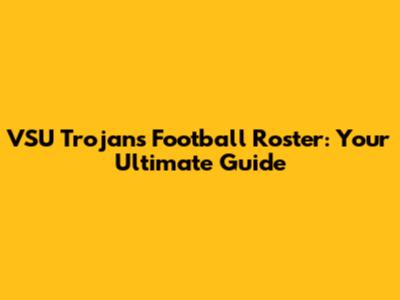 VSU Trojans Football Roster: Your Ultimate Guide
