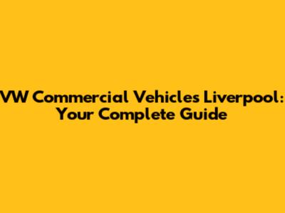 VW Commercial Vehicles Liverpool: Your Complete Guide